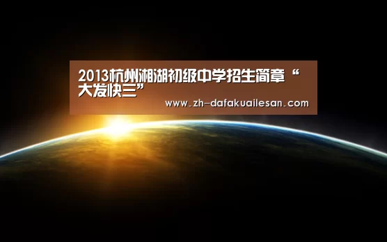 2013杭州湘湖初级中学招生简章“大发快三”(图1) 大发快三