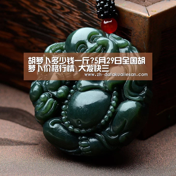 胡萝卜多少钱一斤?5月29日全国胡萝卜价格行情_大发快三(图4) 大发快三