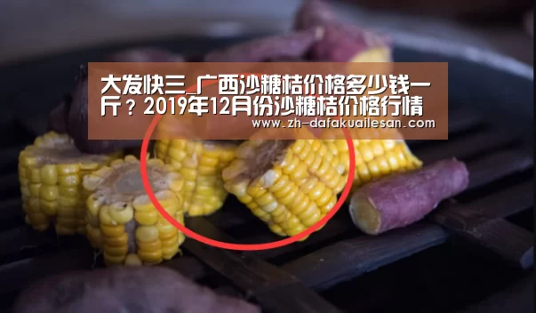 大发快三_广西沙糖桔价格多少钱一斤?2019年12月份沙糖桔价格行情(图1) 大发快三