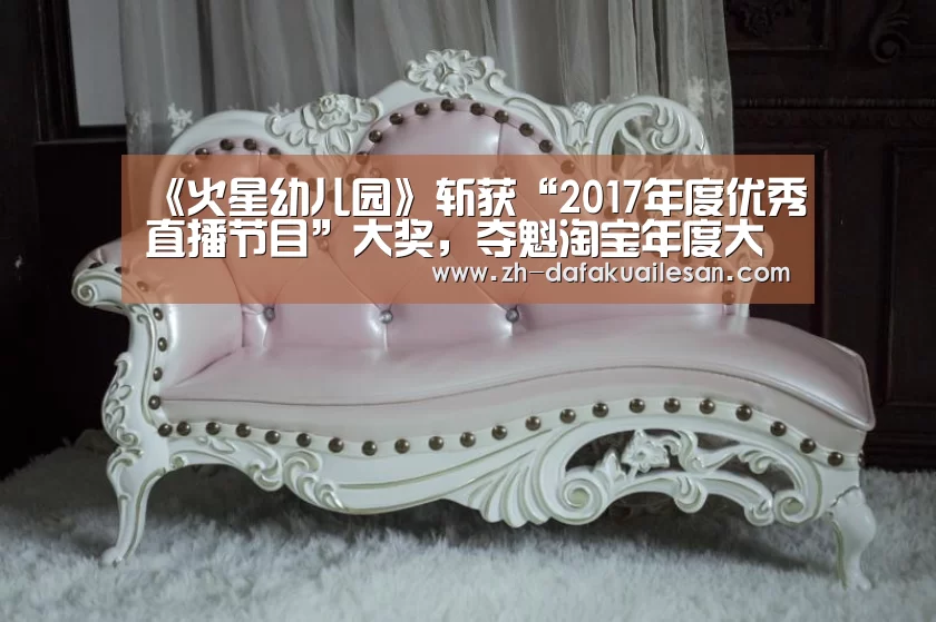 《火星幼儿园》斩获“2017年度优秀直播节目”大奖，夺魁淘宝年度大赏：大发快三